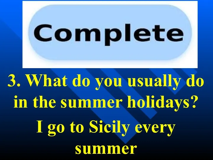 3. What do you usually do in the summer holidays? I go to Sicily every summer