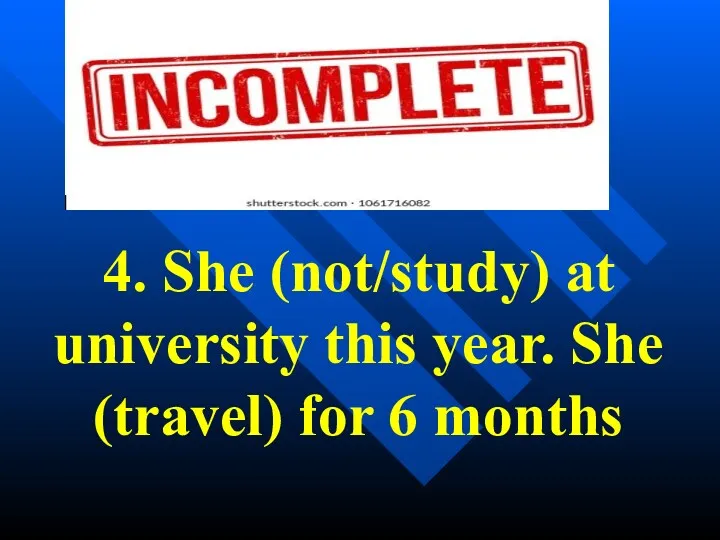 4. She (not/study) at university this year. She (travel) for 6 months