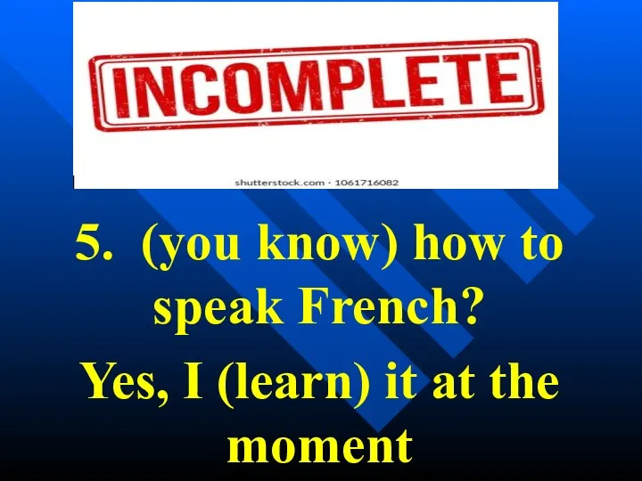 5. (you know) how to speak French? Yes, I (learn) it at the moment
