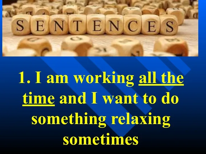 1. I am working all the time and I want to do something relaxing sometimes