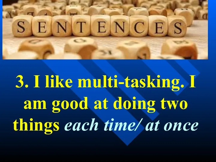 3. I like multi-tasking. I am good at doing two things each time/ at once