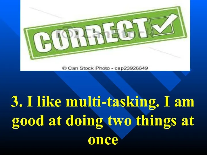 3. I like multi-tasking. I am good at doing two things at once