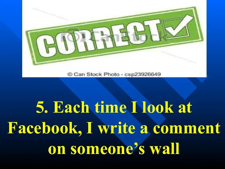 5. Each time I look at Facebook, I write a comment on someone’s wall