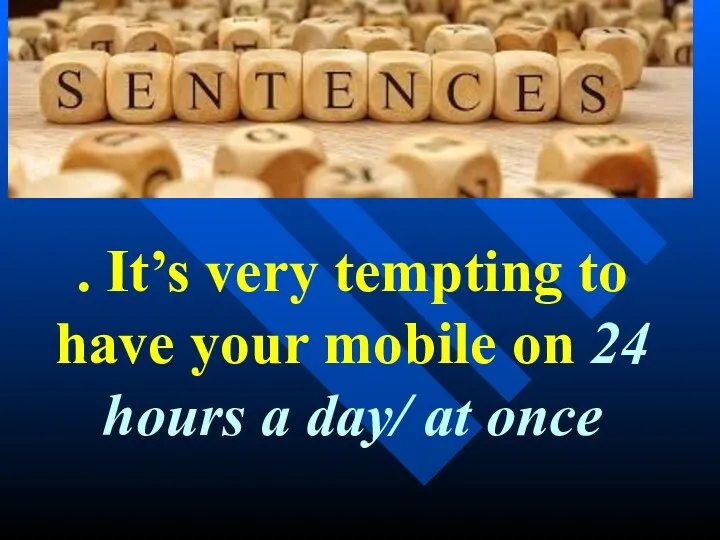 . It’s very tempting to have your mobile on 24 hours a day/ at once