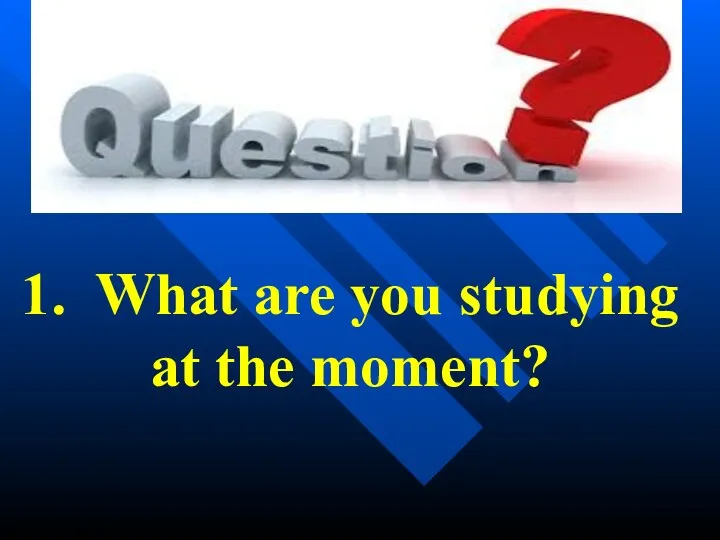 1. What are you studying at the moment?