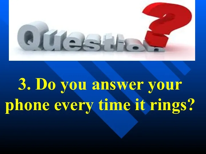 3. Do you answer your phone every time it rings?