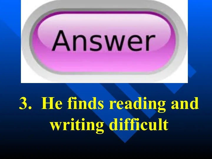 3. He finds reading and writing difficult