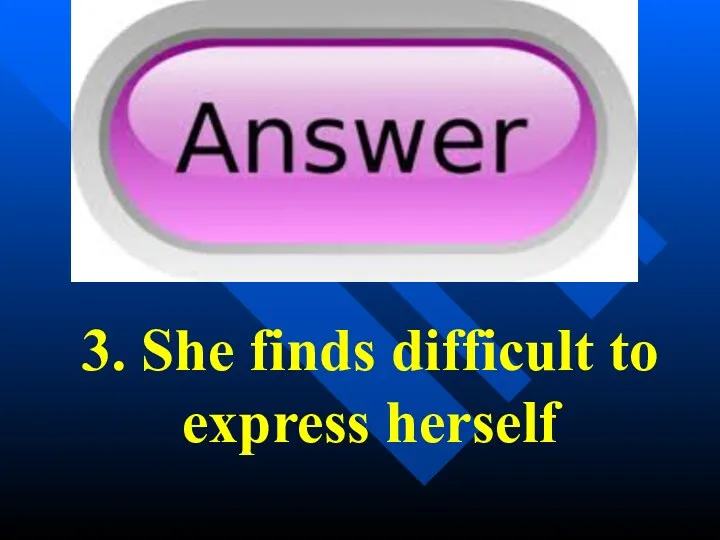 3. She finds difficult to express herself