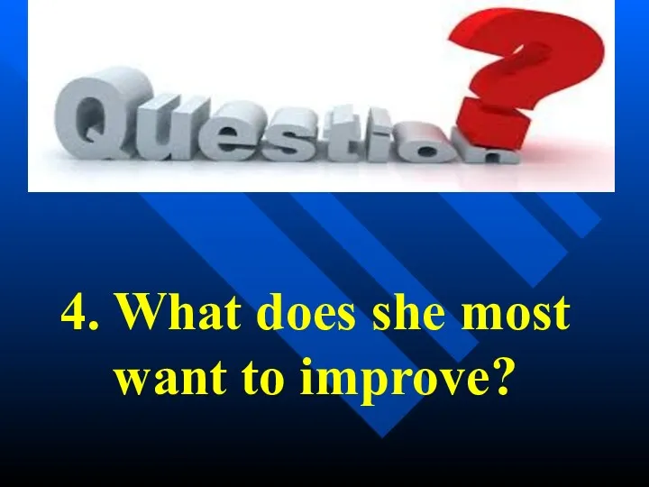 4. What does she most want to improve?