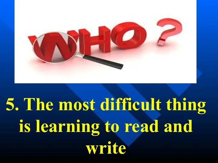 5. The most difficult thing is learning to read and write
