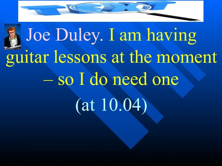 Joe Duley. I am having guitar lessons at the moment