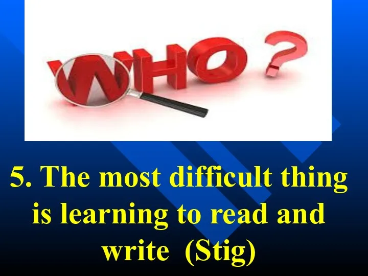 5. The most difficult thing is learning to read and write (Stig)