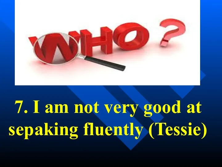 7. I am not very good at sepaking fluently (Tessie)