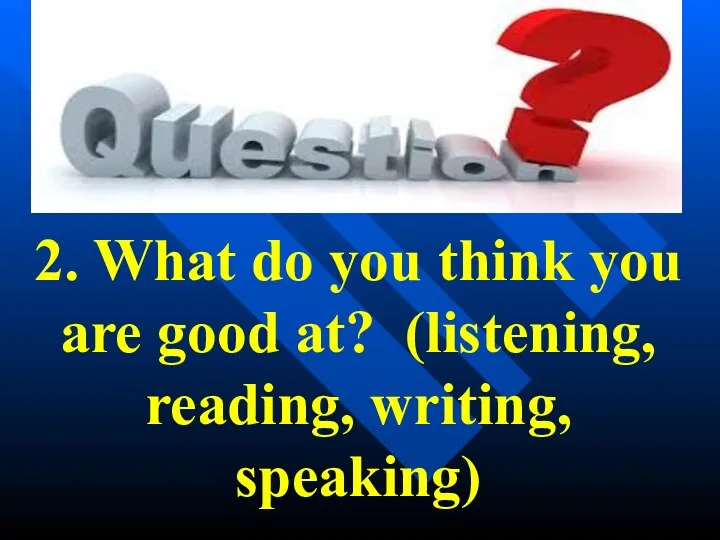 2. What do you think you are good at? (listening, reading, writing, speaking)