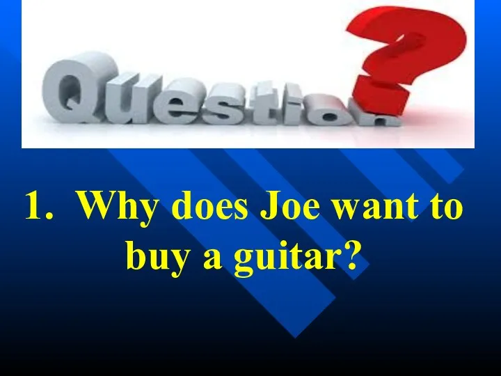 1. Why does Joe want to buy a guitar?
