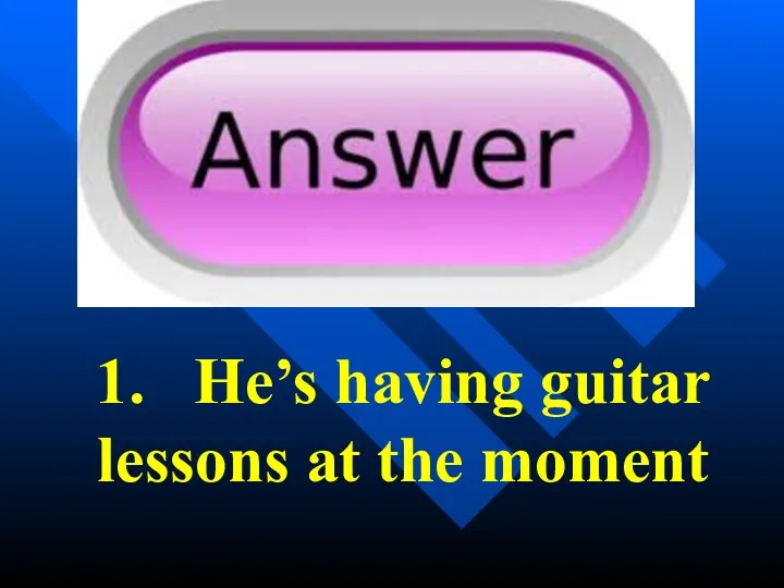 1. He’s having guitar lessons at the moment