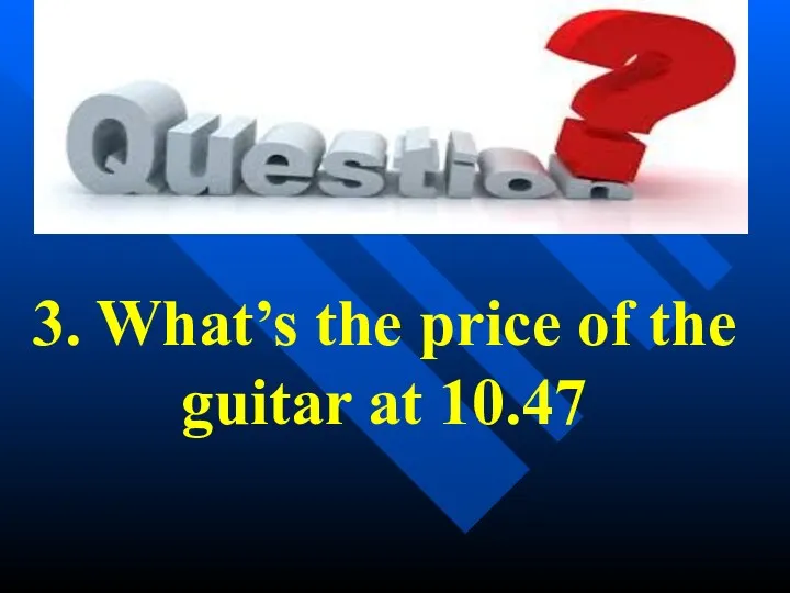 3. What’s the price of the guitar at 10.47