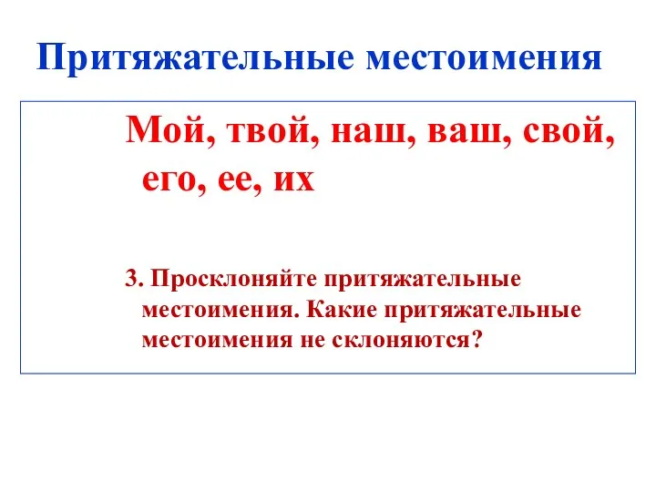 Притяжательные местоимения Мой, твой, наш, ваш, свой, его, ее, их 3. Просклоняйте притяжательные