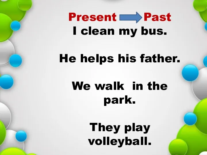 Present Past I clean my bus. He helps his father.