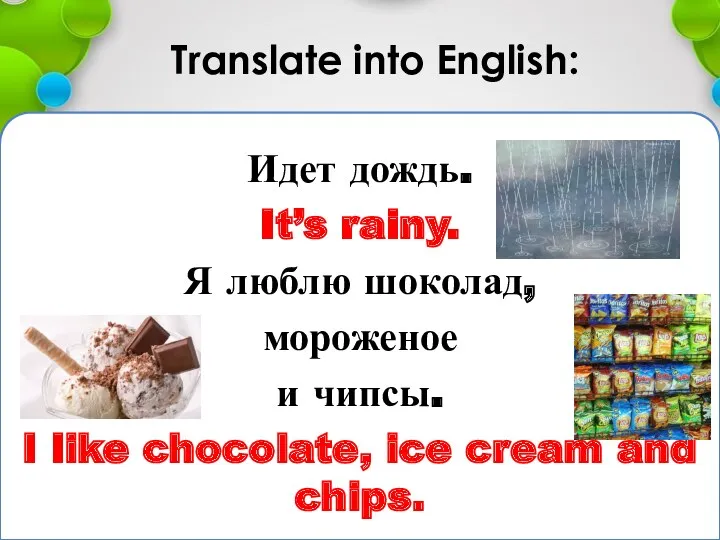 Translate into English: Идет дождь. It’s rainy. Я люблю шоколад,