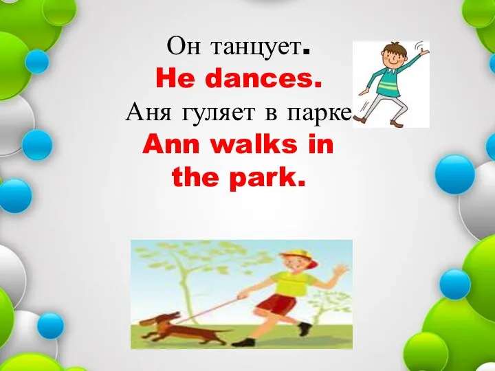 Он танцует. He dances. Аня гуляет в парке. Ann walks in the park.