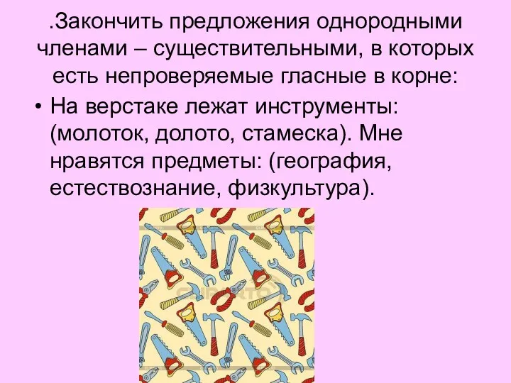 .Закончить предложения однородными членами – существительными, в которых есть непроверяемые