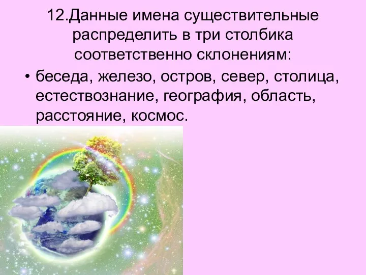 12.Данные имена существительные распределить в три столбика соответственно склонениям: беседа,