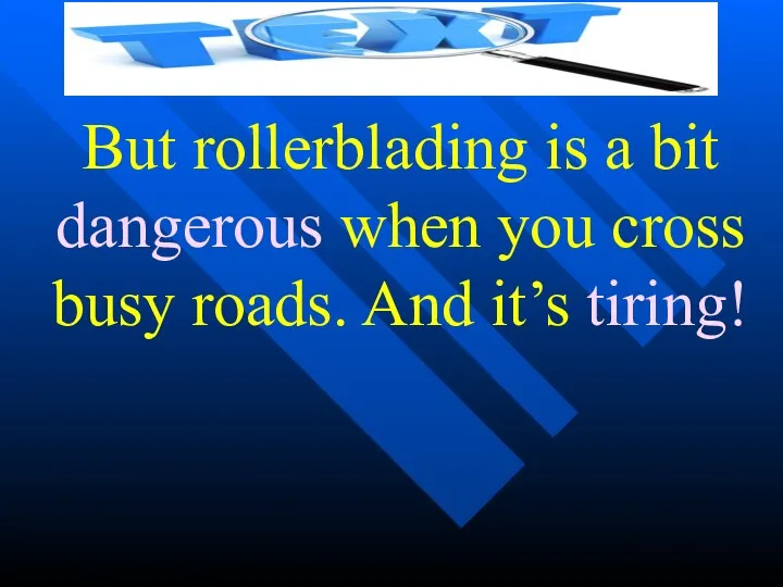But rollerblading is a bit dangerous when you cross busy roads. And it’s tiring!