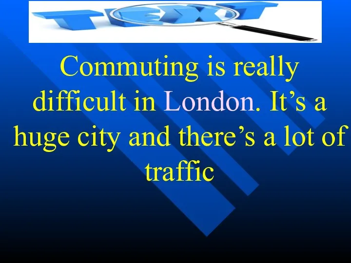 Commuting is really difficult in London. It’s a huge city and there’s a lot of traffic