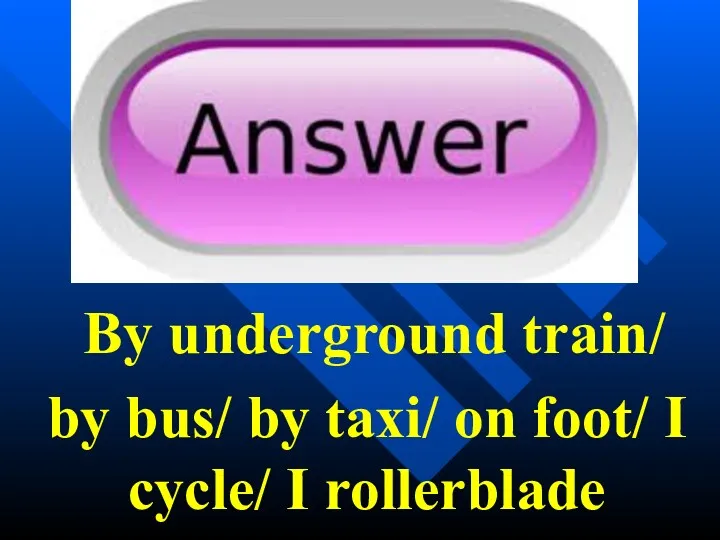 By underground train/ by bus/ by taxi/ on foot/ I cycle/ I rollerblade