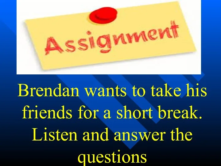 Brendan wants to take his friends for a short break. Listen and answer the questions