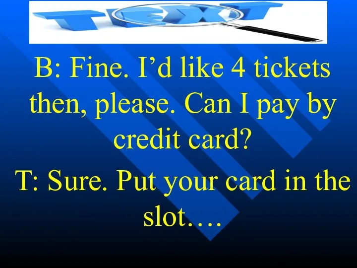 B: Fine. I’d like 4 tickets then, please. Can I