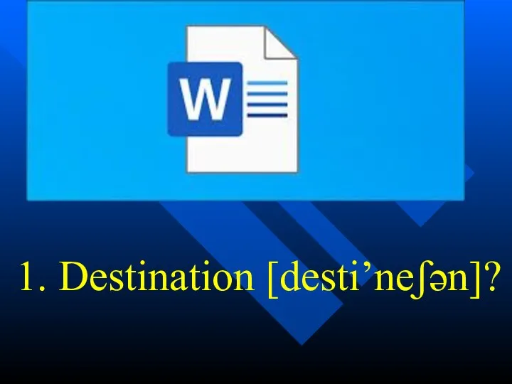 1. Destination [desti’neʃən]?