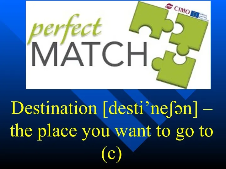 Destination [desti’neʃən] – the place you want to go to (c)