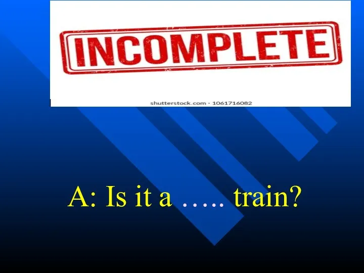 A: Is it a ….. train?