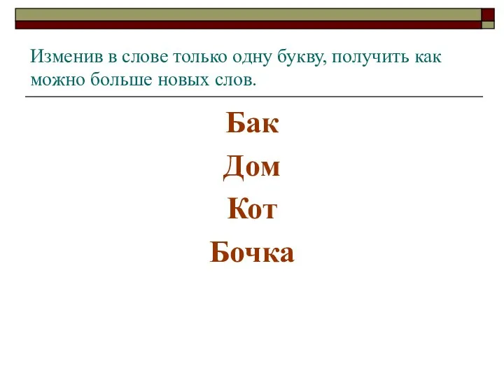 Изменив в слове только одну букву, получить как можно больше новых слов. Бак Дом Кот Бочка