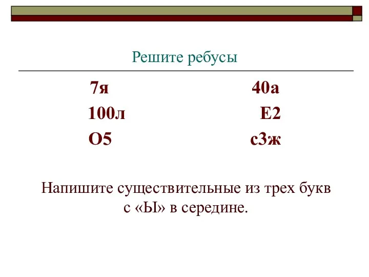 Решите ребусы 7я 40а 100л Е2 О5 с3ж Напишите существительные