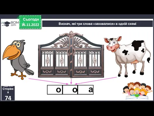 16.11.2022 Сьогодні Визнач, які три слова «заховалися» в одній схемі Підручник. Сторінка 74 о о а