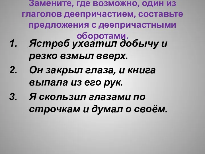 Замените, где возможно, один из глаголов деепричастием, составьте предложения с