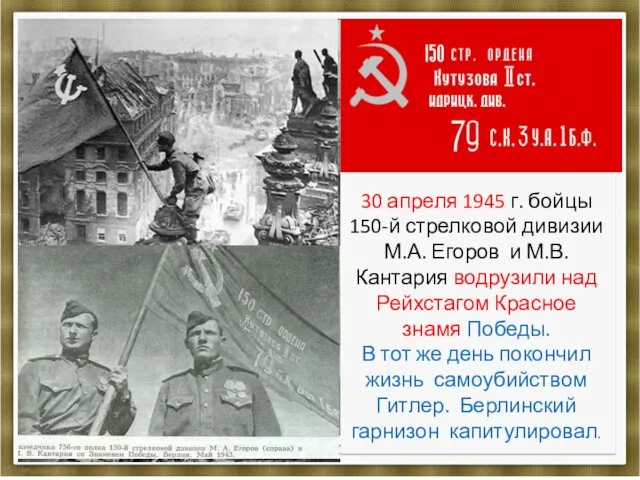 30 апреля 1945 г. бойцы 150-й стрелковой дивизии М.А. Егоров и М.В. Кантария