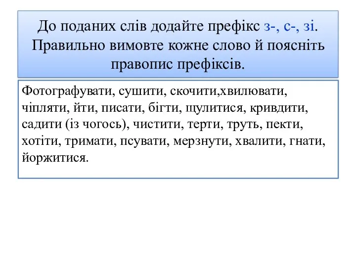 До поданих слів додайте префікс з-, с-, зі. Правильно вимовте