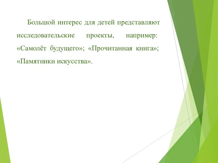 Большой интерес для детей представляют исследовательские проек­ты, например: «Самолёт будущего»; «Прочитанная книга»; «Памят­ники искусства».