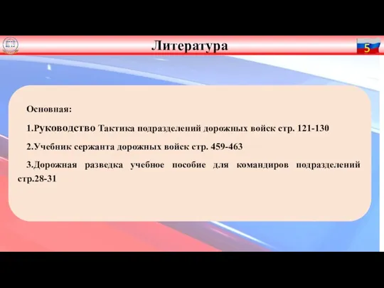 Основная: 1.Руководство Тактика подразделений дорожных войск стр. 121-130 2.Учебник сержанта