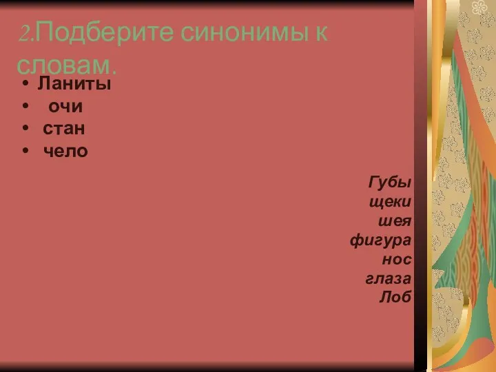 2.Подберите синонимы к словам. Ланиты очи стан чело Губы щеки шея фигура нос глаза Лоб