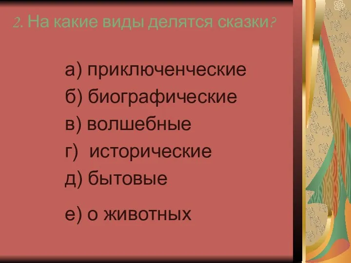 2. На какие виды делятся сказки? а) приключенческие б) биографические