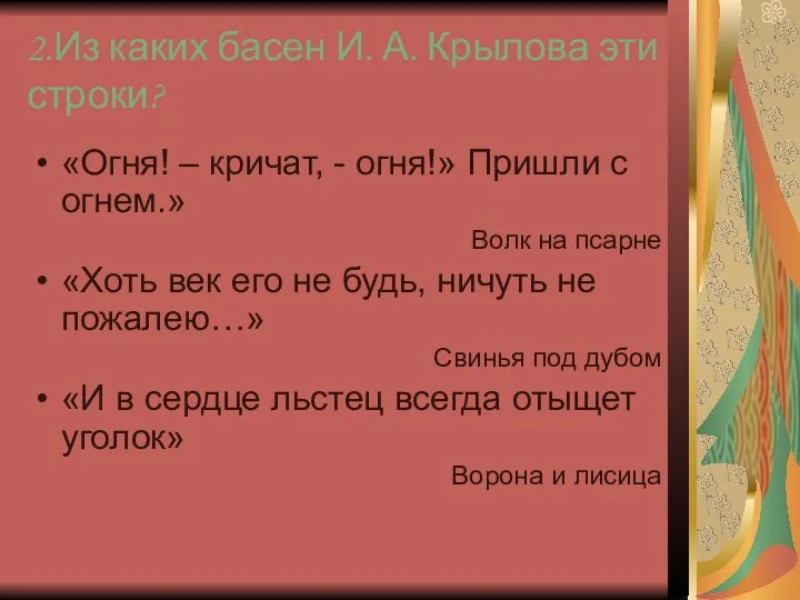 2.Из каких басен И. А. Крылова эти строки? «Огня! –