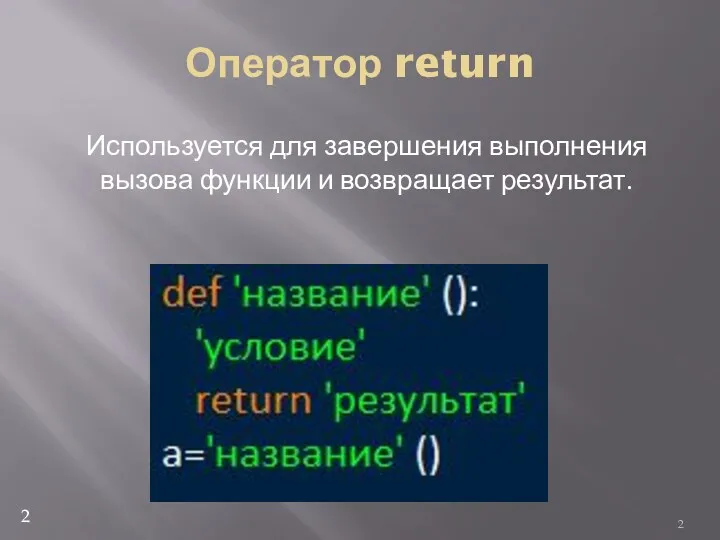 Оператор return Используется для завершения выполнения вызова функции и возвращает результат. 2 2
