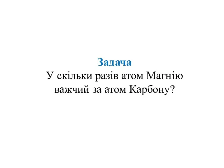 Задача У скільки разів атом Магнію важчий за атом Карбону?