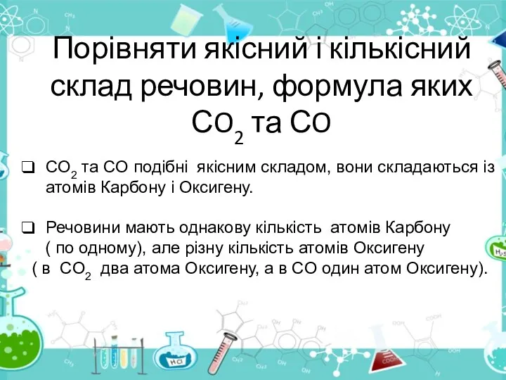 Порівняти якісний і кількісний склад речовин, формула яких СO2 та