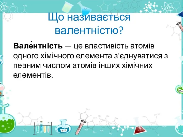 Що називається валентністю? Вале́нтність — це властивість атомів одного хімічного